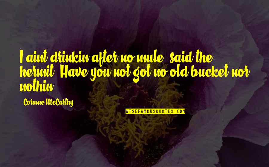 The Hermit Quotes By Cormac McCarthy: I aint drinkin after no mule, said the The Hermit Quotes By Cormac McCarthy: I aint drinkin after no mule, said the