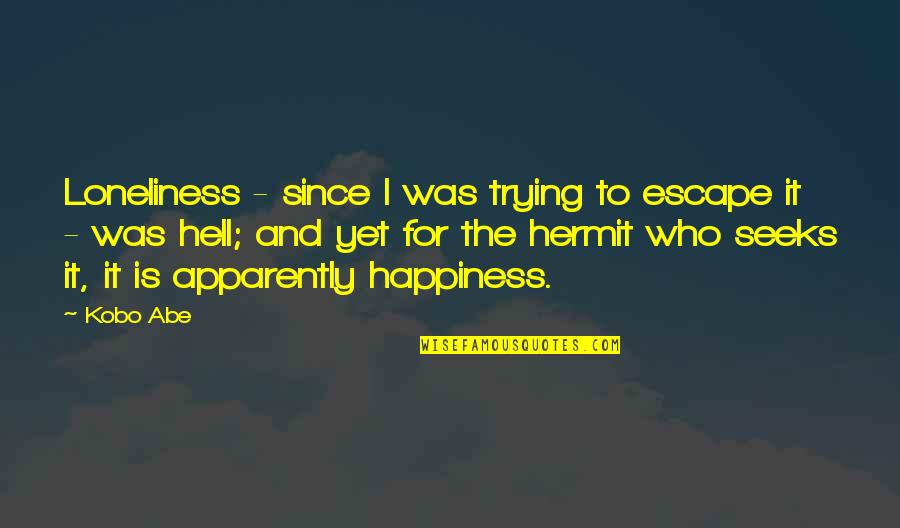 The Hermit Quotes By Kobo Abe: Loneliness - since I was trying to escape The Hermit Quotes By Kobo Abe: Loneliness - since I was trying to escape