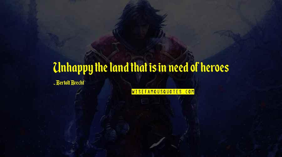 The Heroism Quotes By Bertolt Brecht: Unhappy the land that is in need of