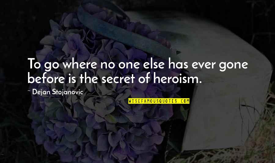The Heroism Quotes By Dejan Stojanovic: To go where no one else has ever