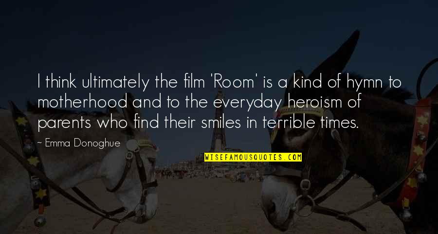 The Heroism Quotes By Emma Donoghue: I think ultimately the film 'Room' is a