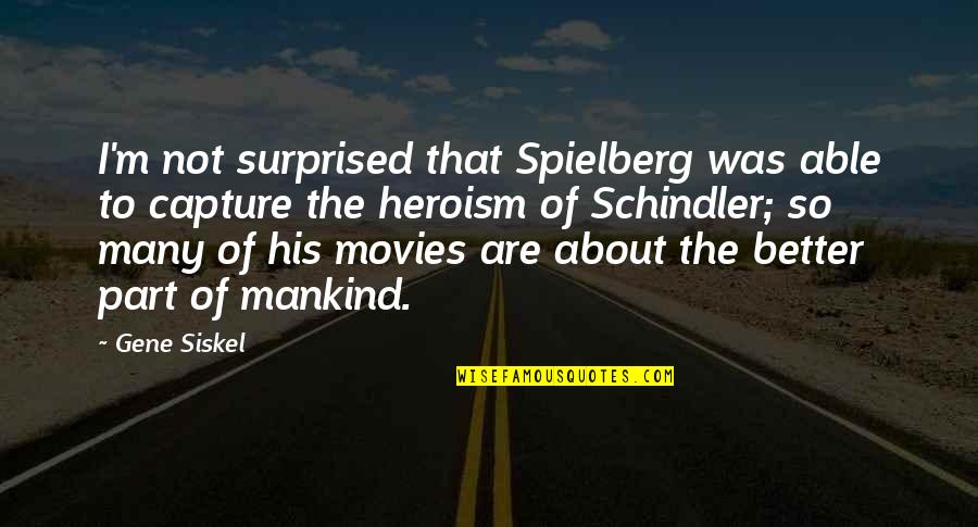The Heroism Quotes By Gene Siskel: I'm not surprised that Spielberg was able to