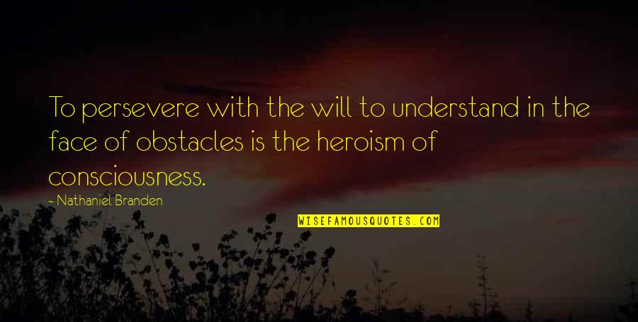 The Heroism Quotes By Nathaniel Branden: To persevere with the will to understand in