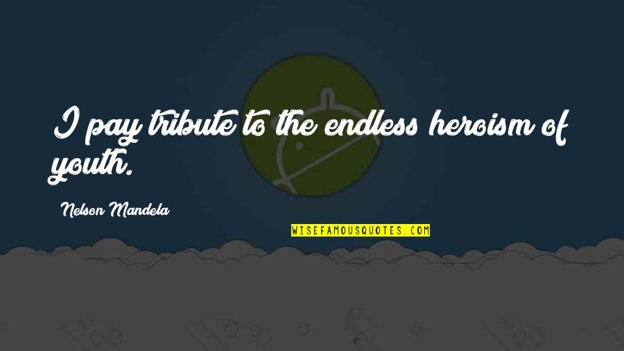 The Heroism Quotes By Nelson Mandela: I pay tribute to the endless heroism of