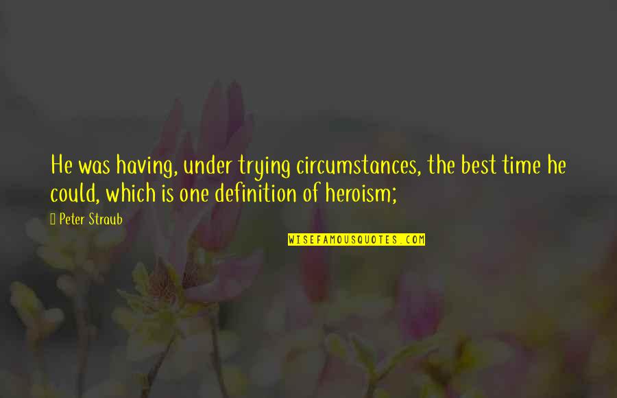 The Heroism Quotes By Peter Straub: He was having, under trying circumstances, the best