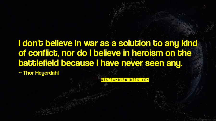 The Heroism Quotes By Thor Heyerdahl: I don't believe in war as a solution