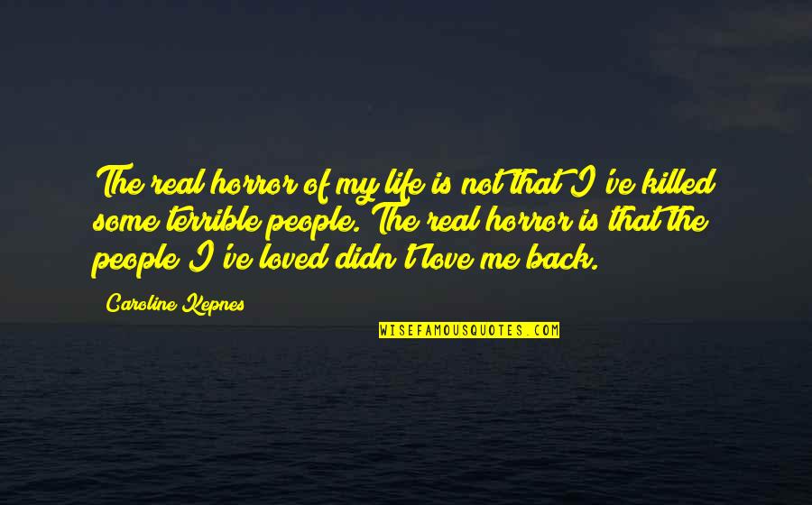 The Hidden Life Quotes By Caroline Kepnes: The real horror of my life is not The Hidden Life Quotes By Caroline Kepnes: The real horror of my life is not