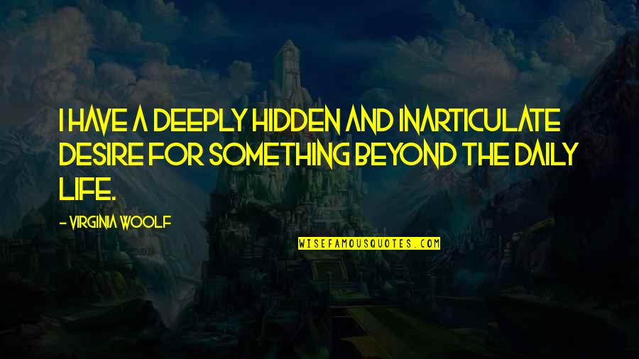 The Hidden Life Quotes By Virginia Woolf: I have a deeply hidden and inarticulate desire