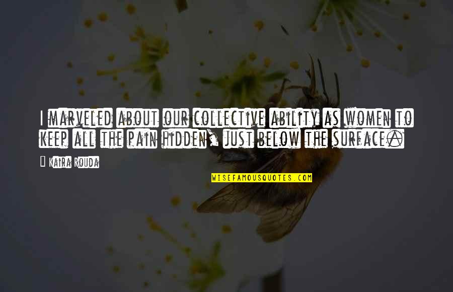 The Hidden Pain Quotes By Kaira Rouda: I marveled about our collective ability as women