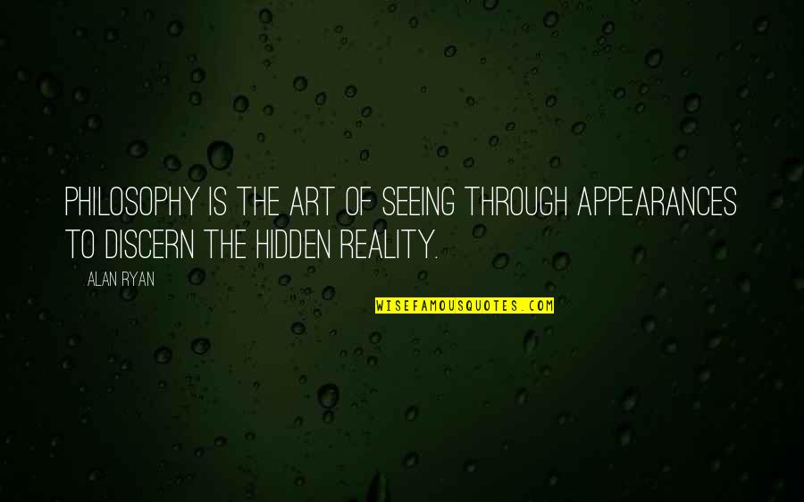 The Hidden Reality Quotes By Alan Ryan: Philosophy is the art of seeing through appearances