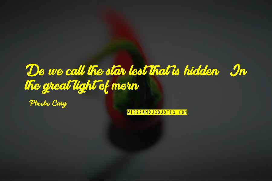 The Hidden Reality Quotes By Phoebe Cary: Do we call the star lost that is