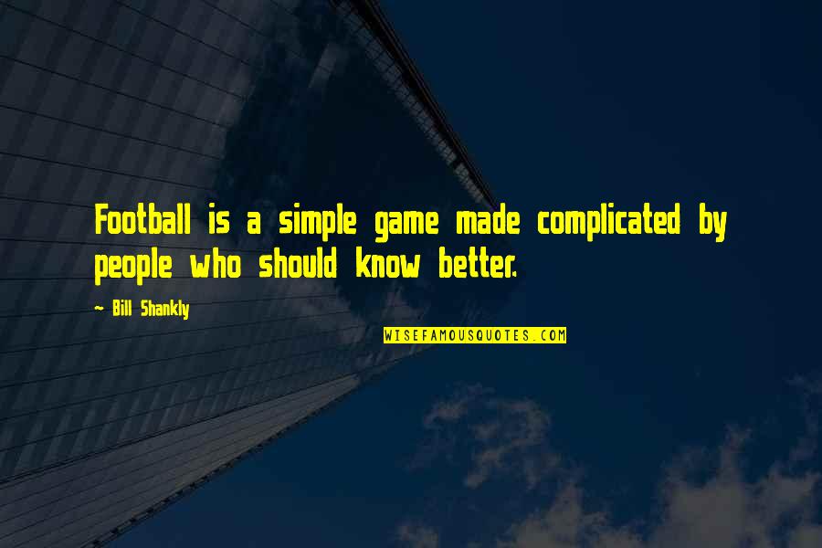 The Hidden Wound Quotes By Bill Shankly: Football is a simple game made complicated by