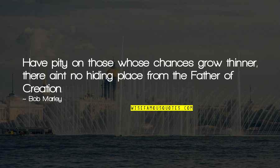 The Hiding Place Quotes By Bob Marley: Have pity on those whose chances grow thinner,