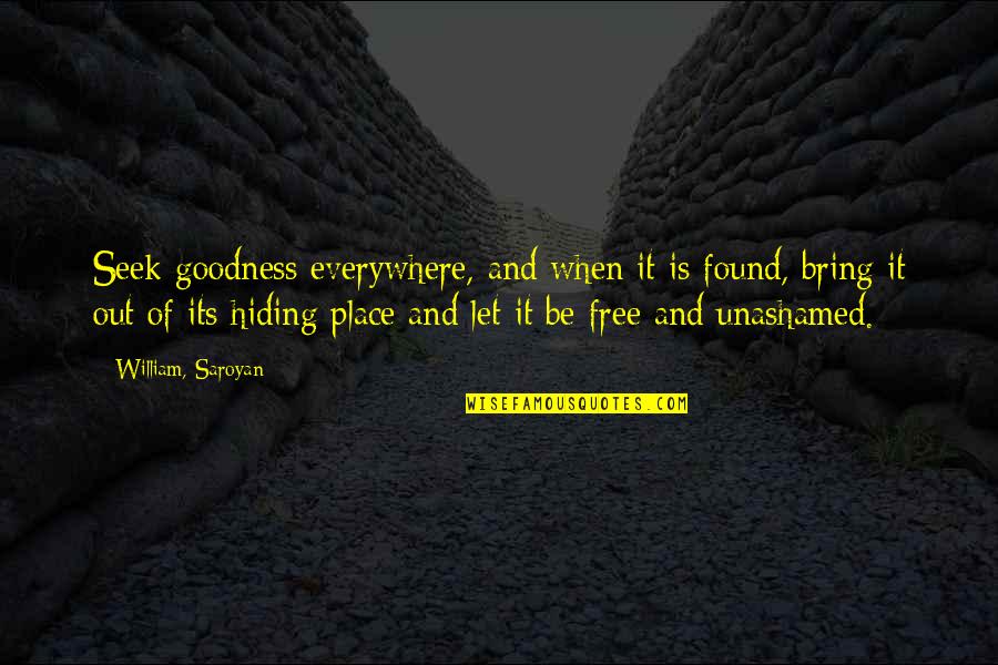 The Hiding Place Quotes By William, Saroyan: Seek goodness everywhere, and when it is found,