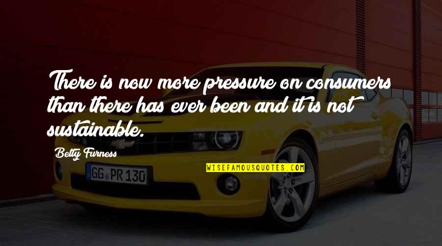 The High And The Mighty Quotes By Betty Furness: There is now more pressure on consumers than