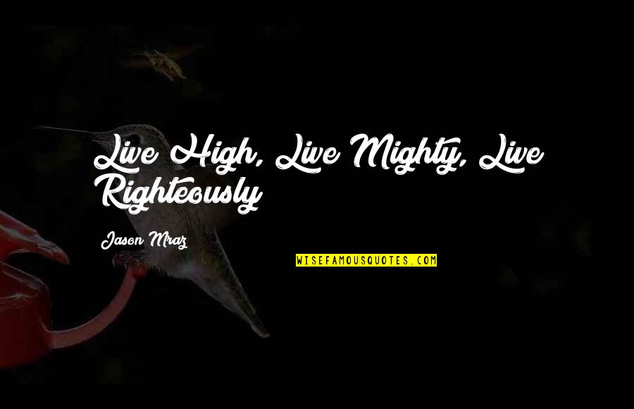 The High And The Mighty Quotes By Jason Mraz: Live High, Live Mighty, Live Righteously