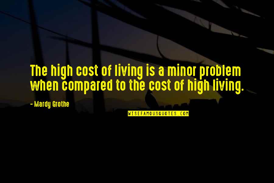 The High Cost Quotes By Mardy Grothe: The high cost of living is a minor