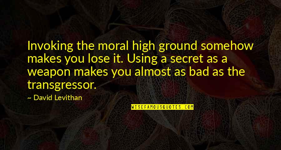 The High Ground Quotes By David Levithan: Invoking the moral high ground somehow makes you The High Ground Quotes By David Levithan: Invoking the moral high ground somehow makes you