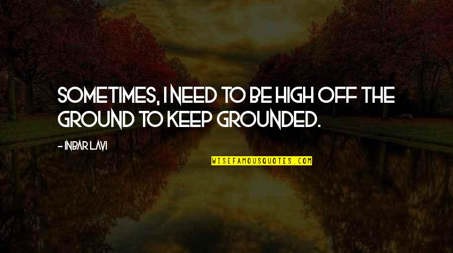 The High Ground Quotes By Inbar Lavi: Sometimes, I need to be high off the