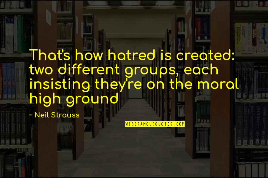 The High Ground Quotes By Neil Strauss: That's how hatred is created: two different groups, The High Ground Quotes By Neil Strauss: That's how hatred is created: two different groups,