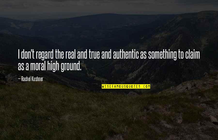 The High Ground Quotes By Rachel Kushner: I don't regard the real and true and