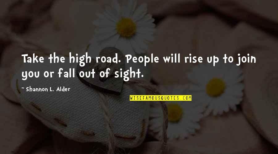 The High Ground Quotes By Shannon L. Alder: Take the high road. People will rise up The High Ground Quotes By Shannon L. Alder: Take the high road. People will rise up