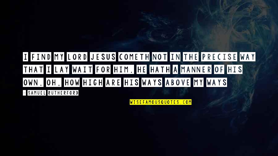 The High Lord Quotes By Samuel Rutherford: I find my Lord Jesus cometh not in