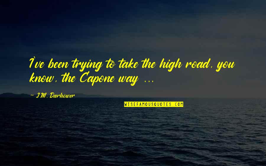 The High Road Quotes By J.M. Darhower: I've been trying to take the high road,