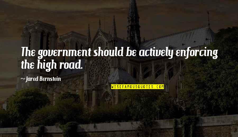 The High Road Quotes By Jared Bernstein: The government should be actively enforcing the high