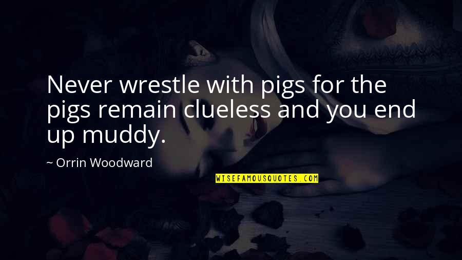 The High Road Quotes By Orrin Woodward: Never wrestle with pigs for the pigs remain