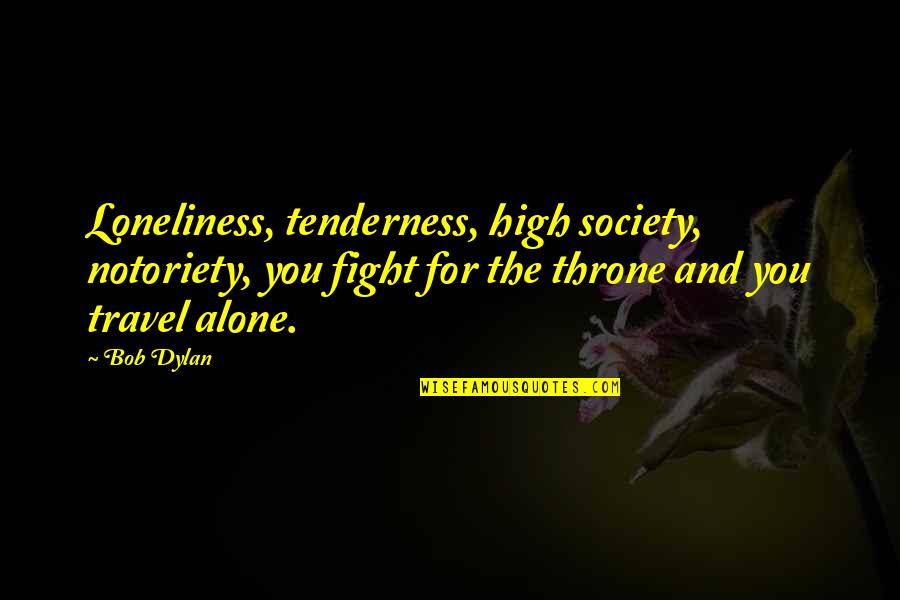 The High Society Quotes By Bob Dylan: Loneliness, tenderness, high society, notoriety, you fight for