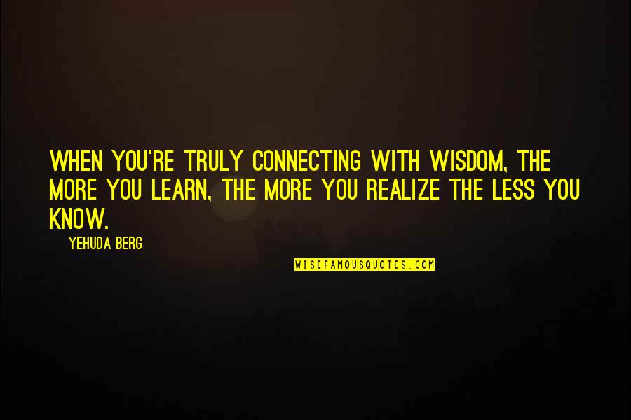 The High Tide Quotes By Yehuda Berg: When you're truly connecting with wisdom, the more The High Tide Quotes By Yehuda Berg: When you're truly connecting with wisdom, the more