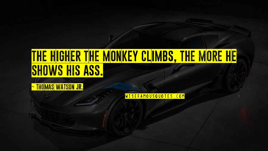 The Higher A Monkey Climbs Quotes By Thomas Watson Jr.: The higher the monkey climbs, the more he The Higher A Monkey Climbs Quotes By Thomas Watson Jr.: The higher the monkey climbs, the more he