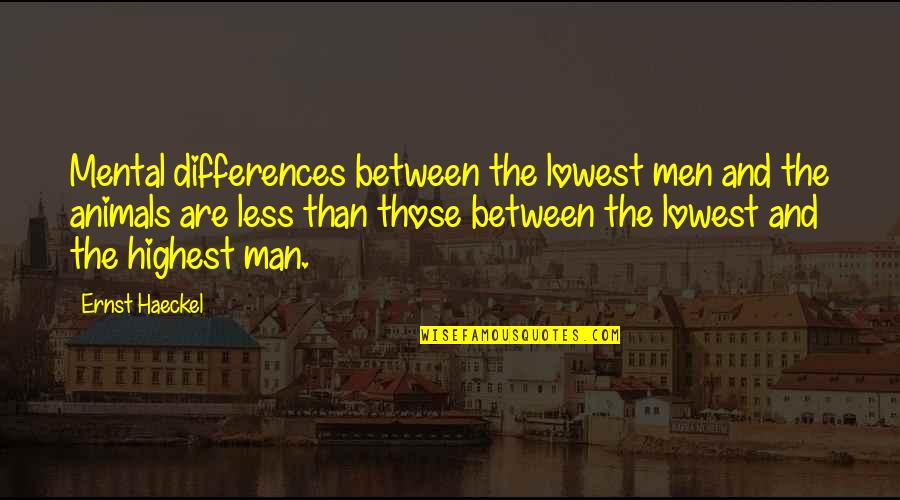 The Highest Man Quotes By Ernst Haeckel: Mental differences between the lowest men and the