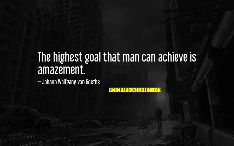 The Highest Man Quotes By Johann Wolfgang Von Goethe: The highest goal that man can achieve is