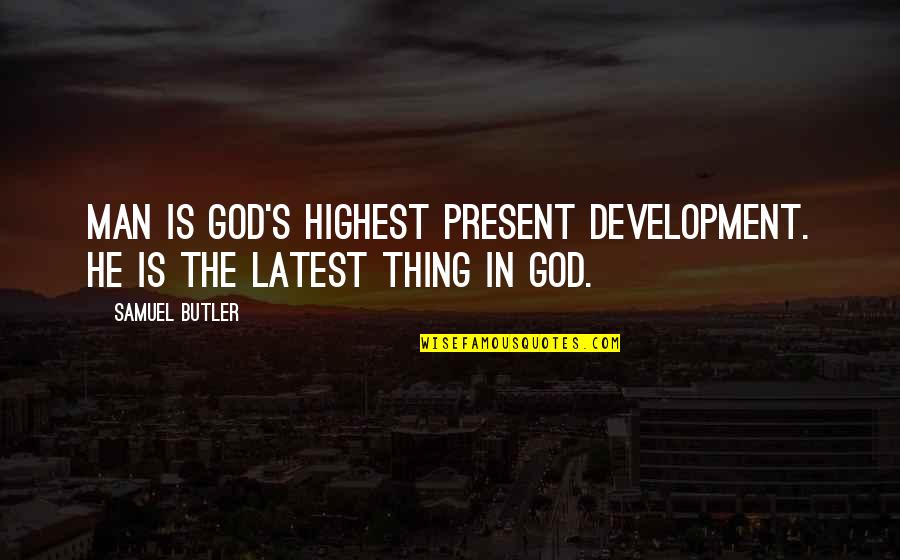 The Highest Man Quotes By Samuel Butler: Man is God's highest present development. He is