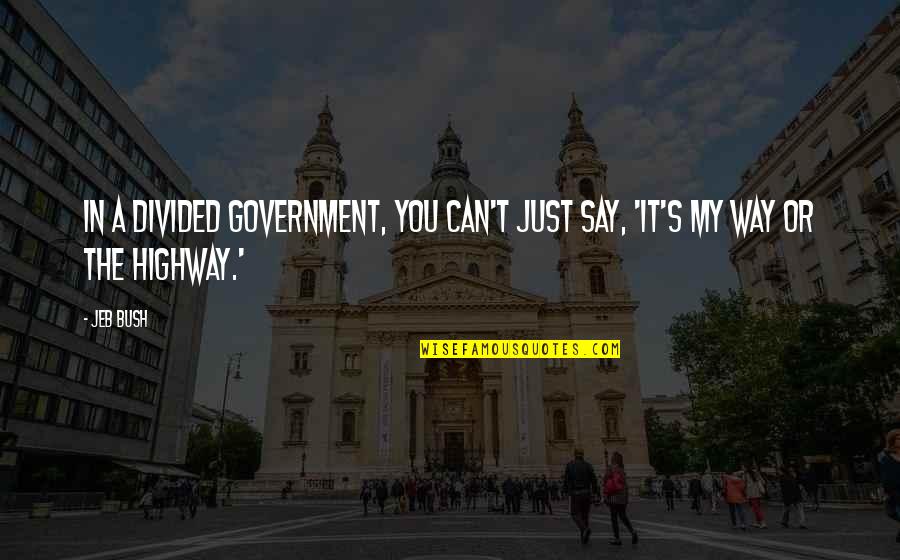 The Highway Quotes By Jeb Bush: In a divided government, you can't just say,