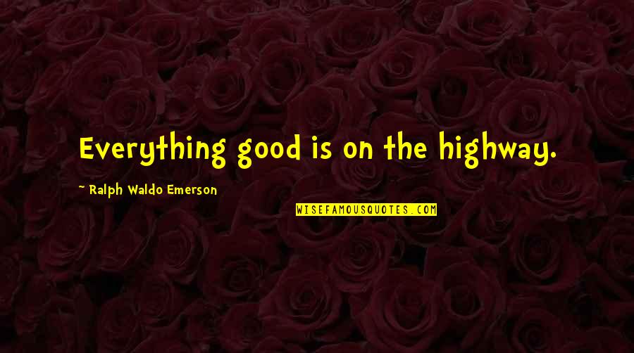 The Highway Quotes By Ralph Waldo Emerson: Everything good is on the highway. The Highway Quotes By Ralph Waldo Emerson: Everything good is on the highway.