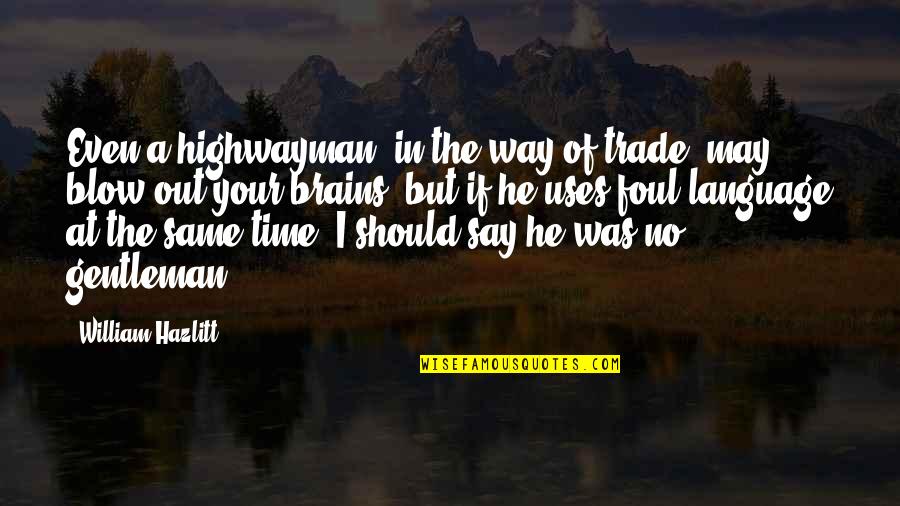 The Highwayman Quotes By William Hazlitt: Even a highwayman, in the way of trade, The Highwayman Quotes By William Hazlitt: Even a highwayman, in the way of trade,