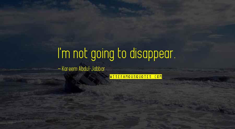 The Hill We Climb Hope Quotes By Kareem Abdul-Jabbar: I'm not going to disappear. The Hill We Climb Hope Quotes By Kareem Abdul-Jabbar: I'm not going to disappear.