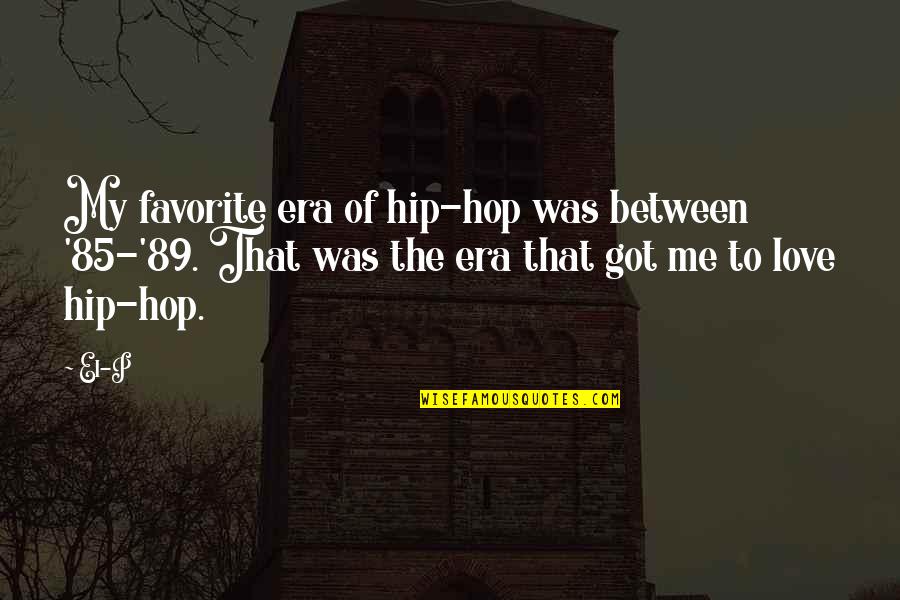 The Hip Quotes By El-P: My favorite era of hip-hop was between '85-'89.