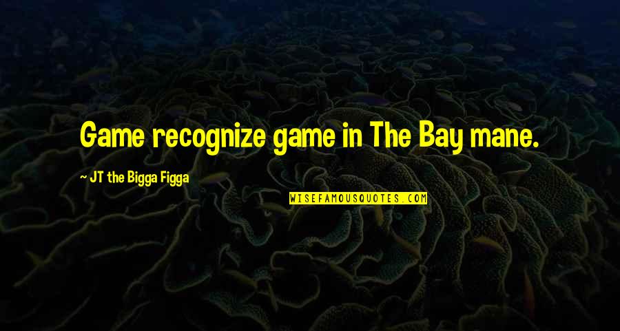 The Hip Quotes By JT The Bigga Figga: Game recognize game in The Bay mane.