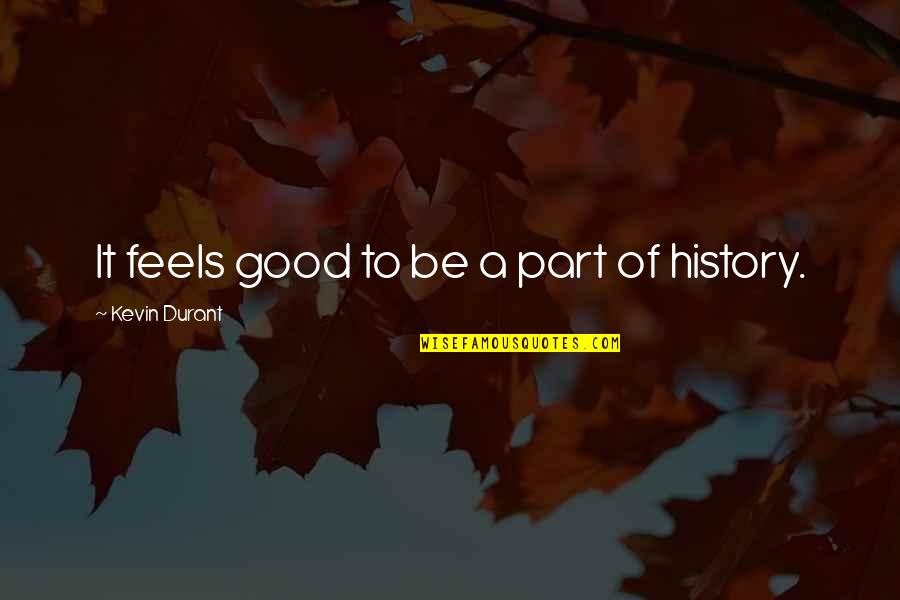 The History Of Basketball Quotes By Kevin Durant: It feels good to be a part of The History Of Basketball Quotes By Kevin Durant: It feels good to be a part of