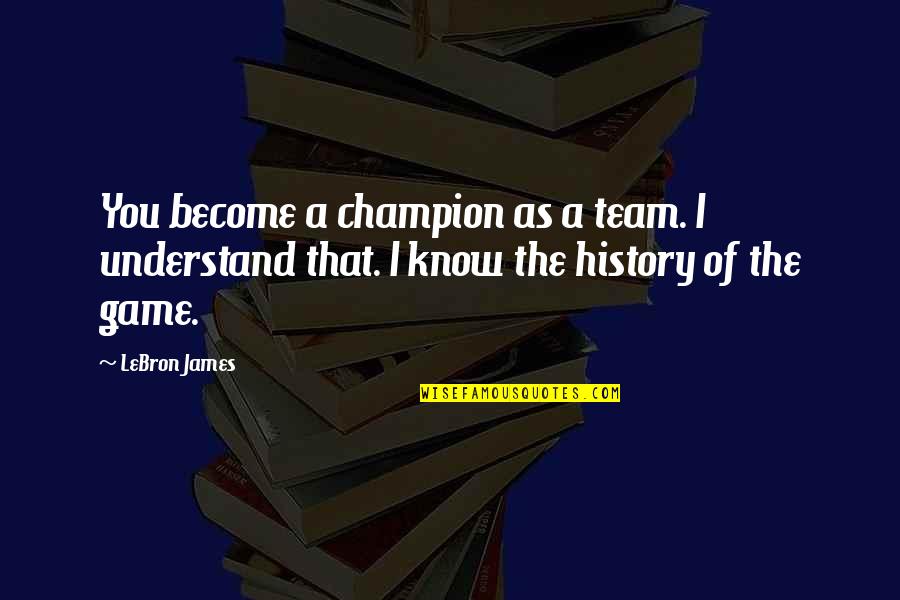 The History Of Basketball Quotes By LeBron James: You become a champion as a team. I