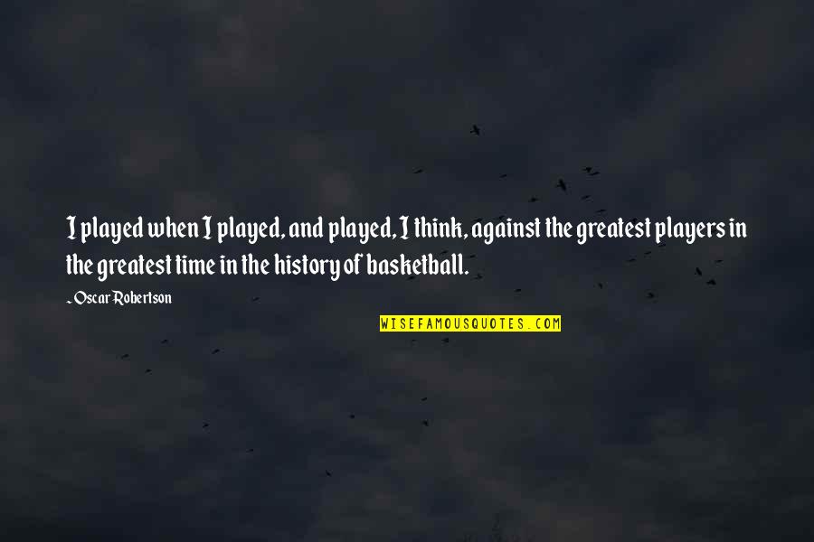 The History Of Basketball Quotes By Oscar Robertson: I played when I played, and played, I The History Of Basketball Quotes By Oscar Robertson: I played when I played, and played, I