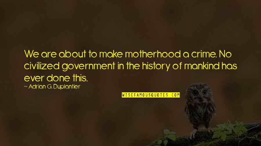 The History Of Mankind Quotes By Adrian G. Duplantier: We are about to make motherhood a crime.