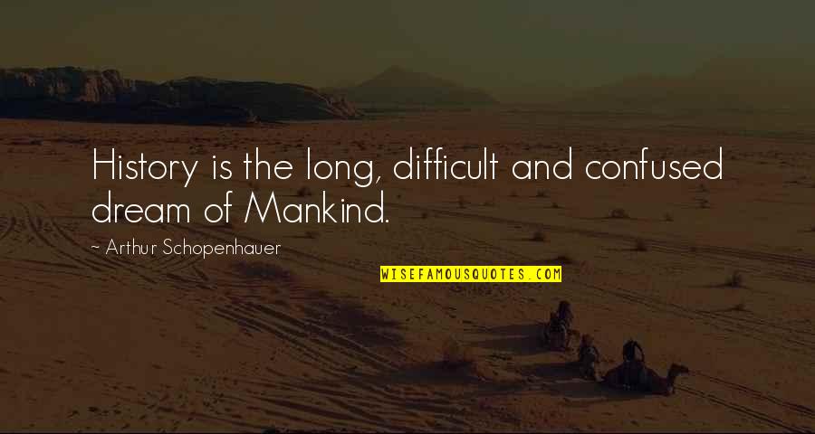 The History Of Mankind Quotes By Arthur Schopenhauer: History is the long, difficult and confused dream