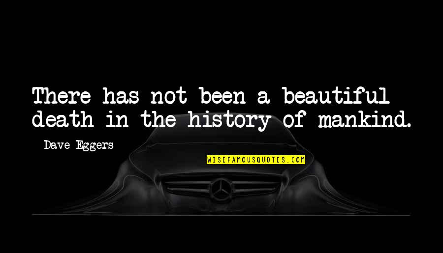 The History Of Mankind Quotes By Dave Eggers: There has not been a beautiful death in