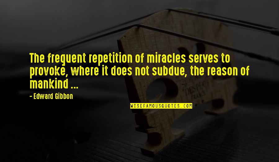 The History Of Mankind Quotes By Edward Gibbon: The frequent repetition of miracles serves to provoke,