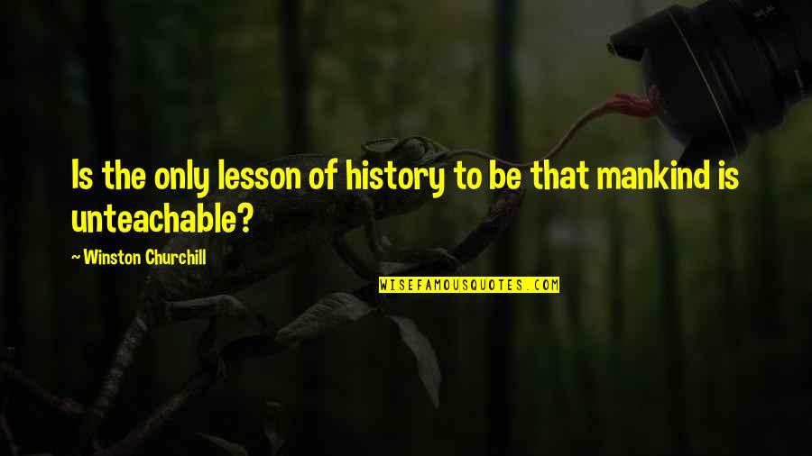 The History Of Mankind Quotes By Winston Churchill: Is the only lesson of history to be